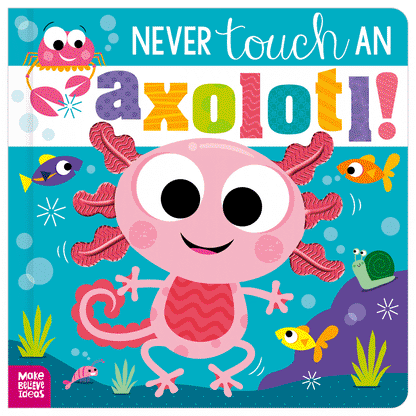 Board Book - Never Touch An Axolotl!